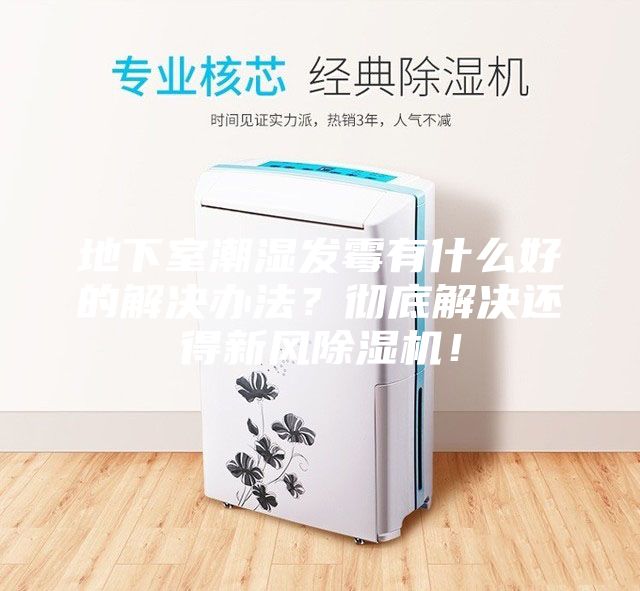 地下室潮濕發(fā)霉有什么好的解決辦法？徹底解決還得新風(fēng)除濕機！