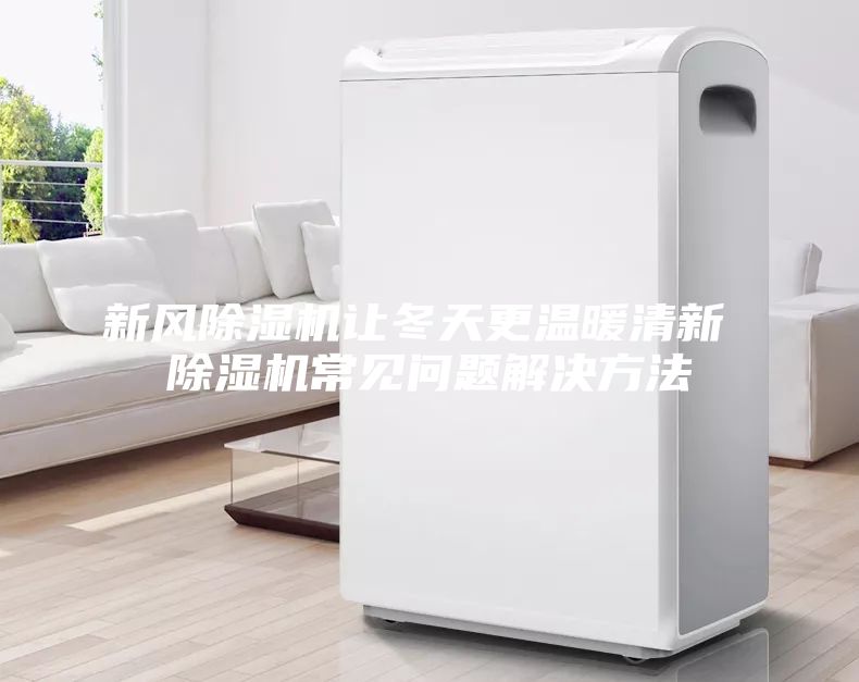 新風(fēng)除濕機(jī)讓冬天更溫暖清新 除濕機(jī)常見(jiàn)問(wèn)題解決方法