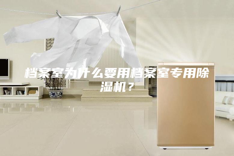 檔案室為什么要用檔案室專用除濕機(jī)？