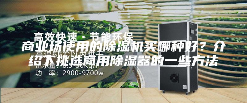 商業(yè)場(chǎng)使用的除濕機(jī)買(mǎi)哪種好？介紹下挑選商用除濕器的一些方法