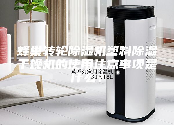 蜂巢轉(zhuǎn)輪除濕機(jī)塑料除濕干燥機(jī)的使用注意事項(xiàng)是什么？