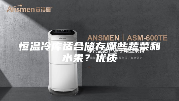 恒溫冷庫適合儲存哪些蔬菜和水果？優(yōu)質(zhì)