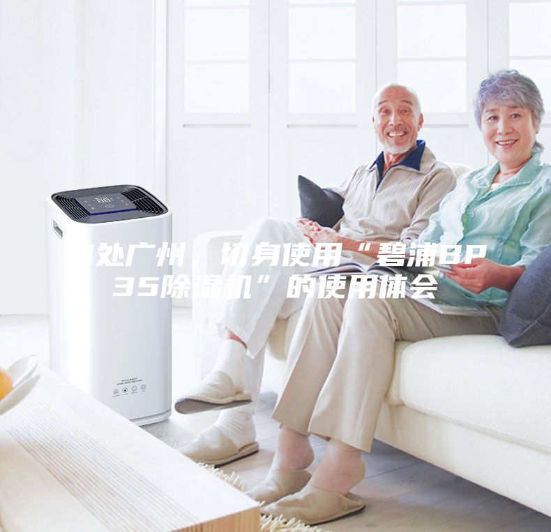 身處廣州，切身使用“碧浦BP35除濕機(jī)”的使用體會(huì)