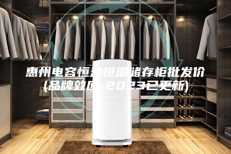 惠州電容恒溫恒濕儲存柜批發(fā)價(品牌效應-2023已更新)