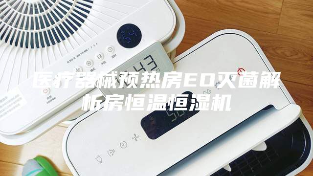 醫(yī)療器械預(yù)熱房EO滅菌解析房恒溫恒濕機(jī)