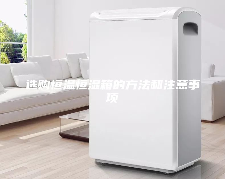 選購(gòu)恒溫恒濕箱的方法和注意事項(xiàng)