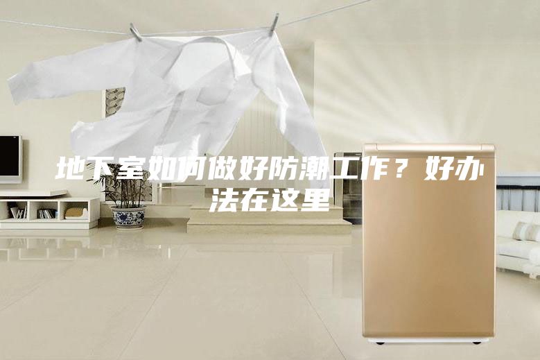 地下室如何做好防潮工作？好辦法在這里