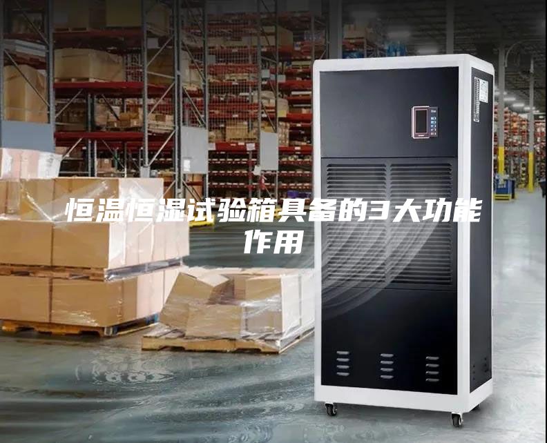 恒溫恒濕試驗箱具備的3大功能作用