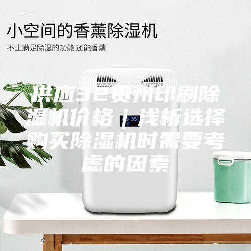 供應32貴州印刷除濕機價格｜淺析選擇購買除濕機時需要考慮的因素