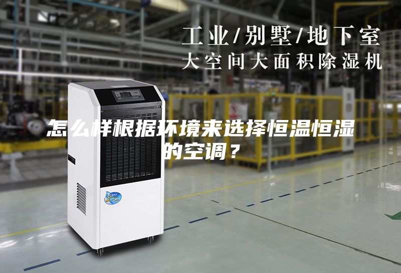 怎么樣根據(jù)環(huán)境來選擇恒溫恒濕的空調(diào)？