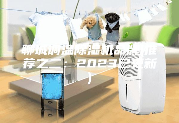 聊城調(diào)溫除濕機(jī)品牌(推薦之二：2023已更新)