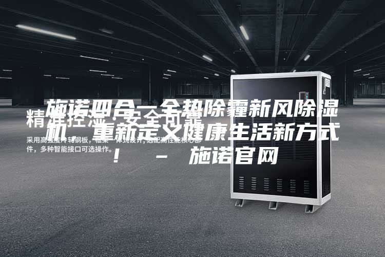 施諾四合一全熱除霾新風除濕機，重新定義健康生活新方式！ – 施諾官網(wǎng)