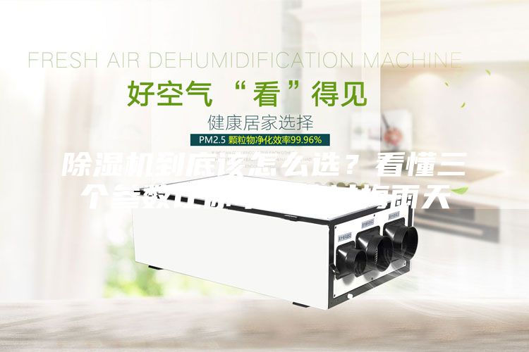 除濕機到底該怎么選？看懂三個參數(shù)讓你幸福度過梅雨天