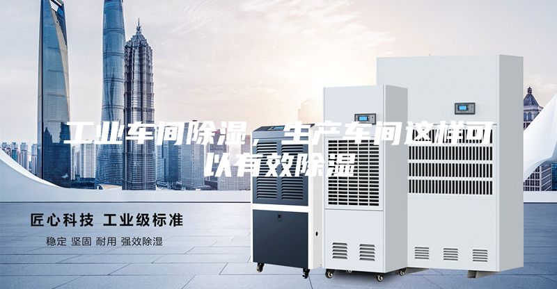 工業(yè)車間除濕，生產(chǎn)車間這樣可以有效除濕