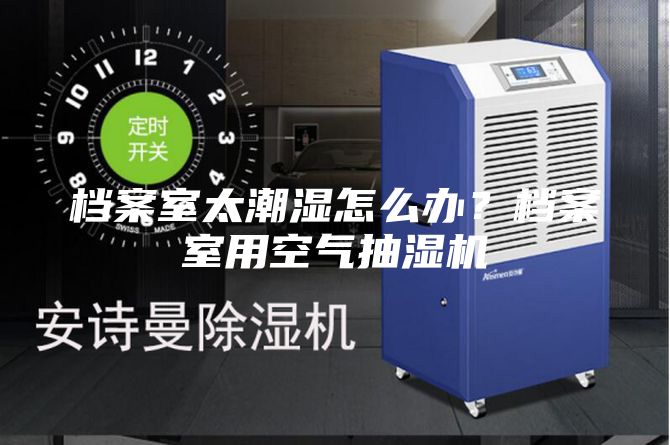 檔案室太潮濕怎么辦？檔案室用空氣抽濕機