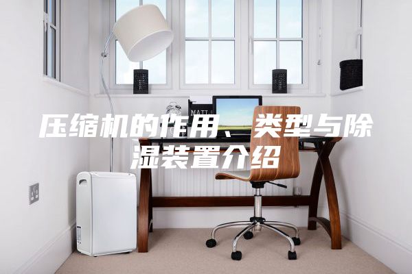 壓縮機(jī)的作用、類型與除濕裝置介紹