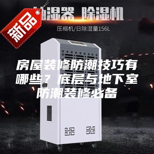 房屋裝修防潮技巧有哪些？底層與地下室防潮裝修必備