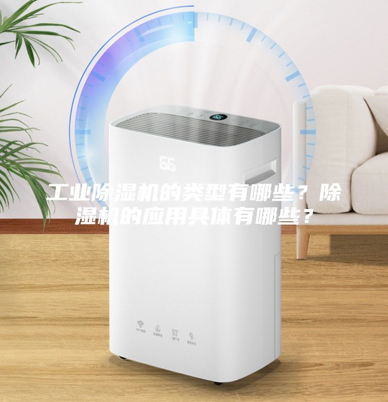 工業(yè)除濕機(jī)的類型有哪些？除濕機(jī)的應(yīng)用具體有哪些？