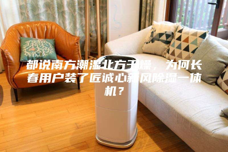 都說南方潮濕北方干燥，為何長春用戶裝了匠誠心新風除濕一體機？