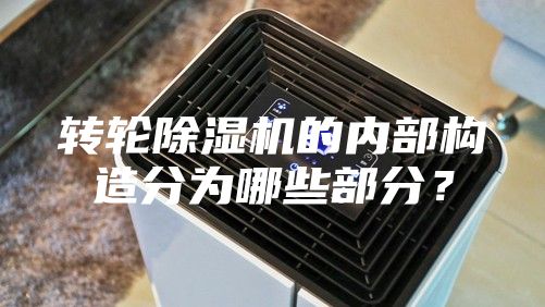 轉(zhuǎn)輪除濕機的內(nèi)部構(gòu)造分為哪些部分？