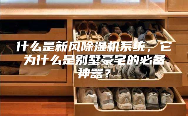 什么是新風(fēng)除濕機系統(tǒng)，它為什么是別墅豪宅的必備神器？