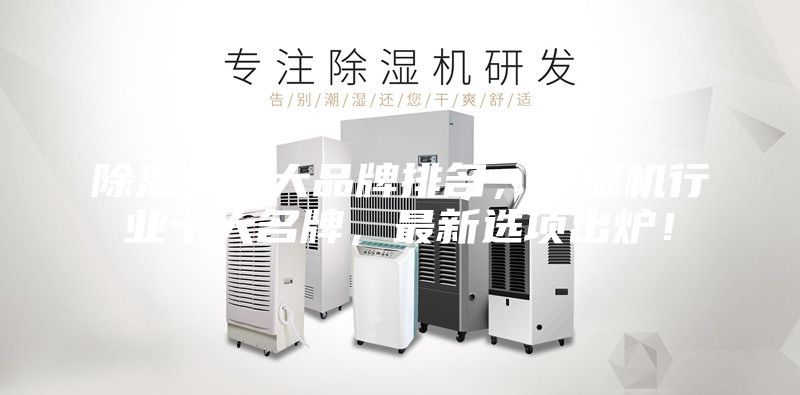 除濕機(jī)十大品牌排名，除濕機(jī)行業(yè)十大名牌，最新選項(xiàng)出爐！