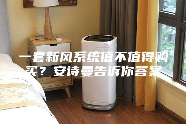 一套新風(fēng)系統(tǒng)值不值得購(gòu)買(mǎi)？安詩(shī)曼告訴你答案
