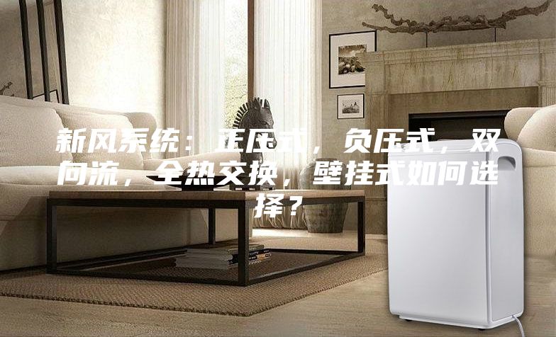 新風系統：正壓式，負壓式，雙向流，全熱交換，壁掛式如何選擇？