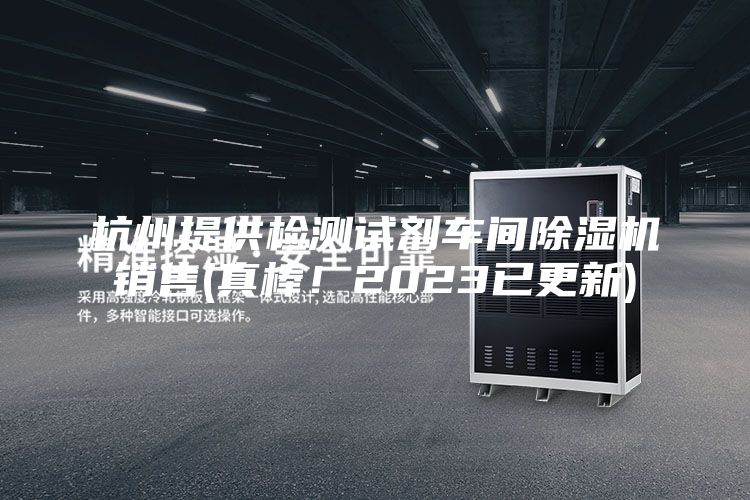 杭州提供檢測試劑車間除濕機銷售(真棒！2023已更新)