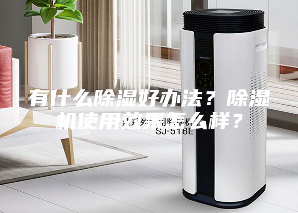 有什么除濕好辦法？除濕機(jī)使用效果怎么樣？