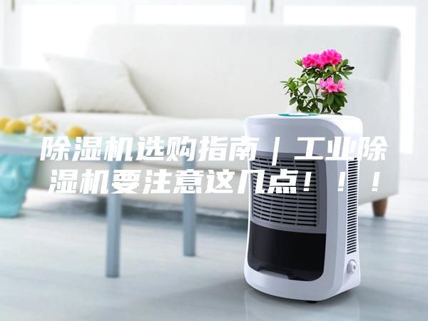 除濕機選購指南｜工業(yè)除濕機要注意這幾點?。?！