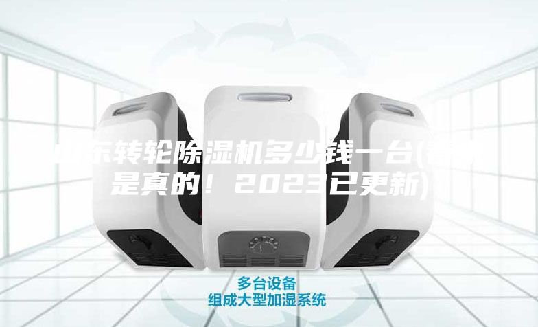 山東轉(zhuǎn)輪除濕機(jī)多少錢一臺(tái)(看來是真的！2023已更新)
