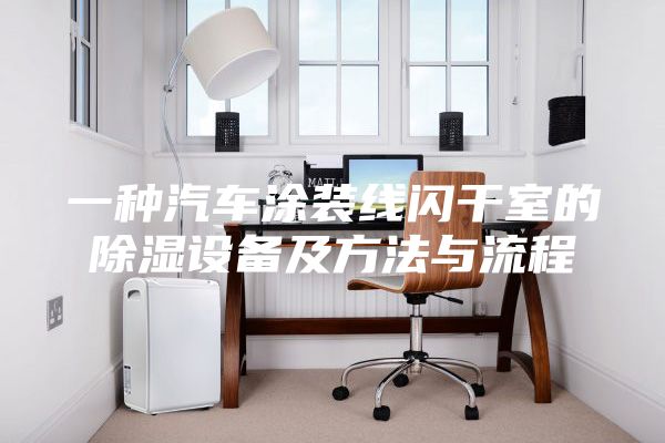 一種汽車(chē)涂裝線閃干室的除濕設(shè)備及方法與流程