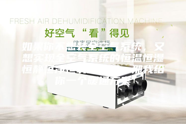 如果你不想裝全空氣系統(tǒng)，又想實(shí)現(xiàn)全空氣系統(tǒng)的恒溫恒濕恒靜恒凈恒氧的五恒，那我給你一個(gè)暖通方案