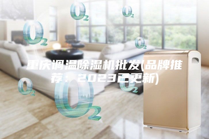 重慶調溫除濕機批發(fā)(品牌推薦：2023已更新)