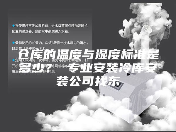 倉庫的溫度與濕度標(biāo)準(zhǔn)是多少？ 專業(yè)安裝冷庫安裝公司找東
