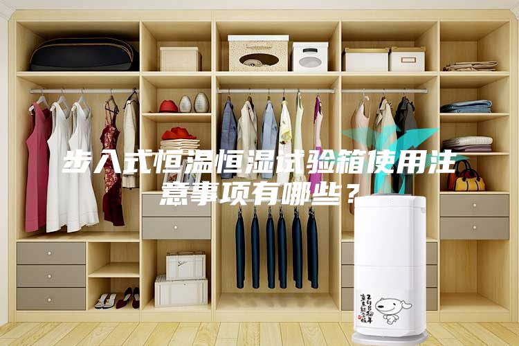 步入式恒溫恒濕試驗箱使用注意事項有哪些？