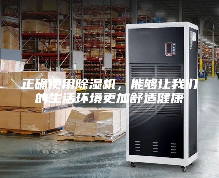 正確使用除濕機(jī)，能夠讓我們的生活環(huán)境更加舒適健康