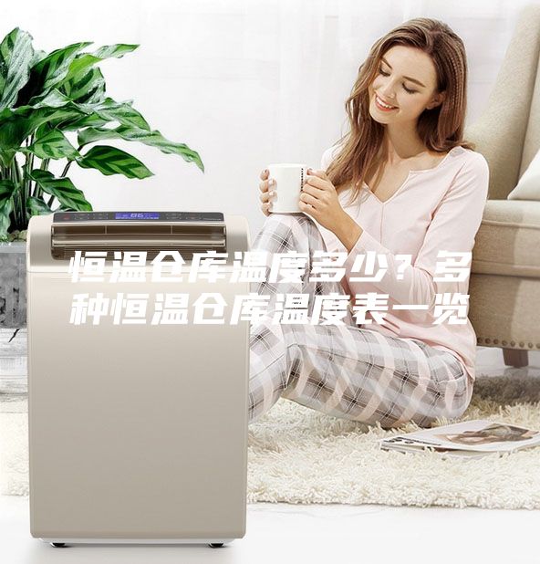 恒溫倉(cāng)庫(kù)溫度多少？多種恒溫倉(cāng)庫(kù)溫度表一覽