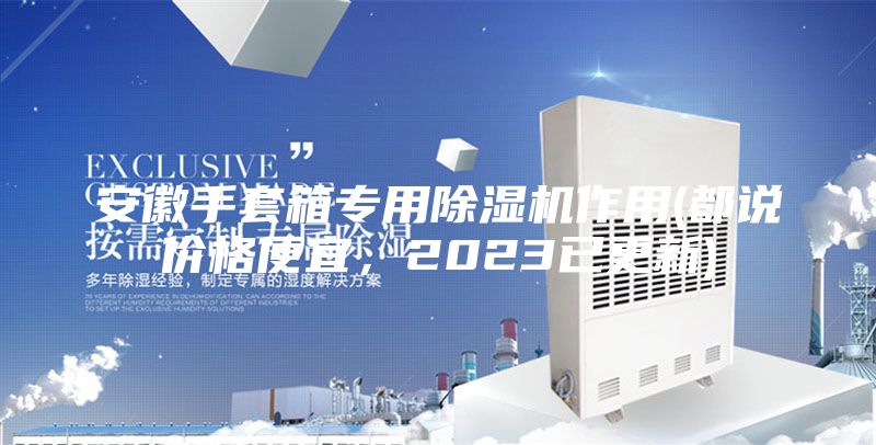 安徽手套箱專用除濕機作用(都說價格便宜，2023已更新)