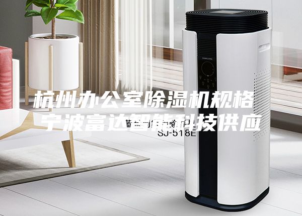 杭州辦公室除濕機規(guī)格 寧波富達智能科技供應