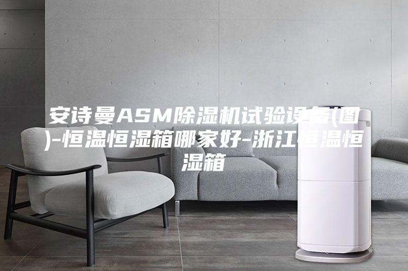 安詩曼ASM除濕機(jī)試驗(yàn)設(shè)備(圖)-恒溫恒濕箱哪家好-浙江恒溫恒濕箱