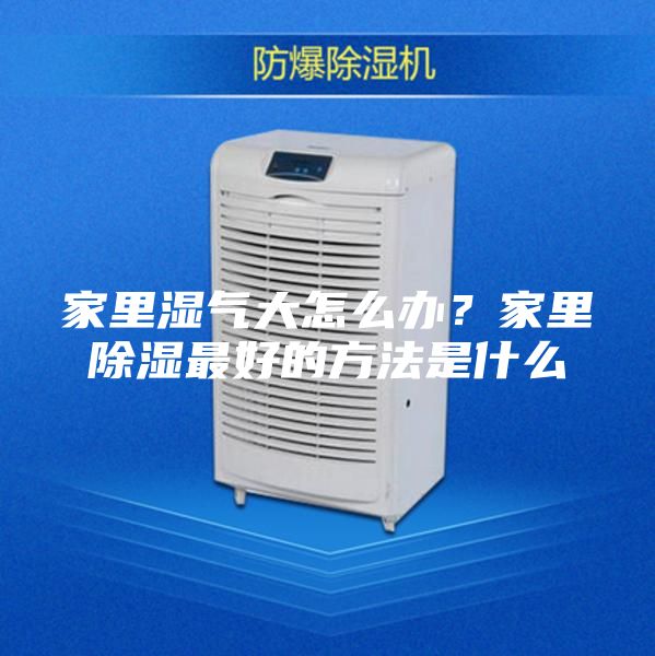 家里濕氣大怎么辦？家里除濕最好的方法是什么