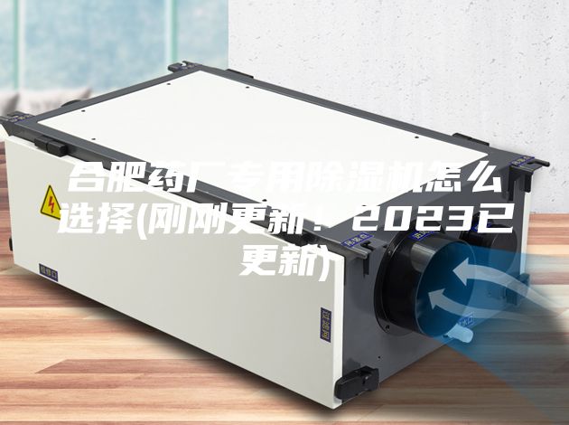 合肥藥廠專用除濕機(jī)怎么選擇(剛剛更新！2023已更新)