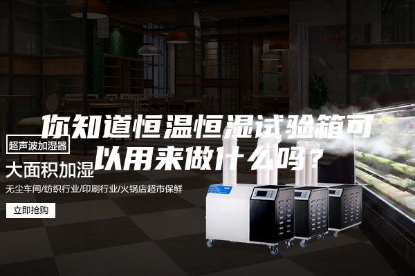 你知道恒溫恒濕試驗箱可以用來做什么嗎？