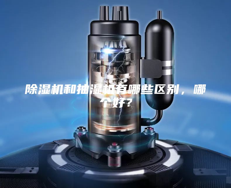除濕機(jī)和抽濕機(jī)有哪些區(qū)別，哪個(gè)好？