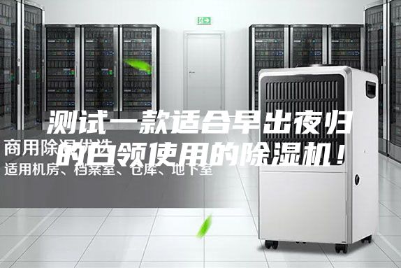 測試一款適合早出夜歸的白領(lǐng)使用的除濕機！
