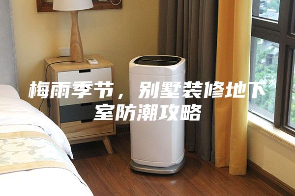 梅雨季節(jié)，別墅裝修地下室防潮攻略