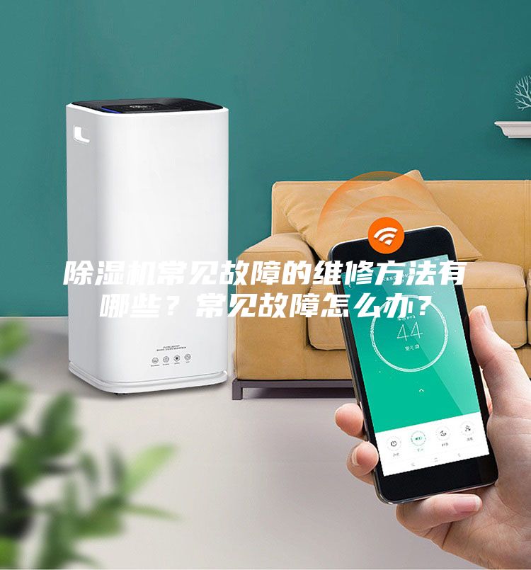 除濕機常見故障的維修方法有哪些？常見故障怎么辦？