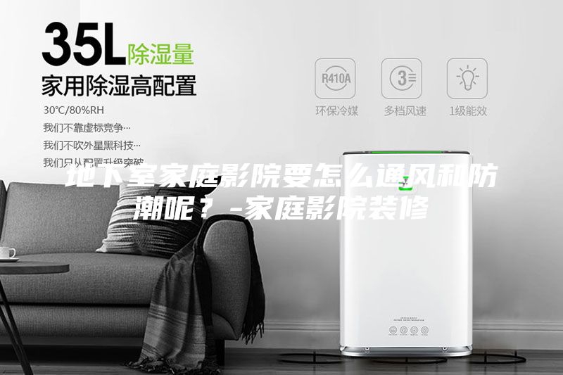 地下室家庭影院要怎么通風(fēng)和防潮呢？-家庭影院裝修
